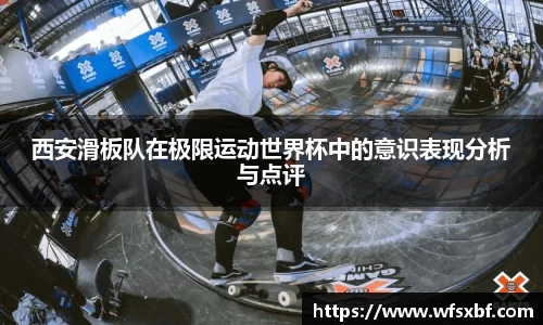 西安滑板队在极限运动世界杯中的意识表现分析与点评